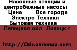 Насосные станции и центробежные насосы  › Цена ­ 1 - Все города Электро-Техника » Бытовая техника   . Липецкая обл.,Липецк г.